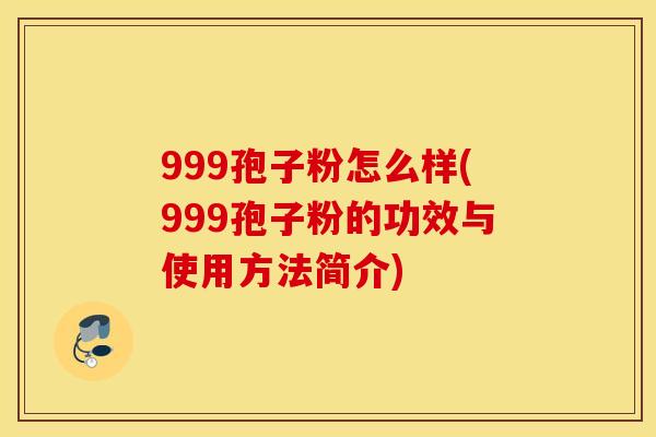 999孢子粉怎么样(999孢子粉的功效与使用方法简介)