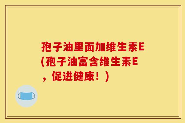 孢子油里面加维生素E(孢子油富含维生素E，促进健康！)