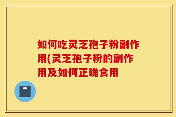 如何吃灵芝孢子粉副作用(灵芝孢子粉的副作用及如何正确食用