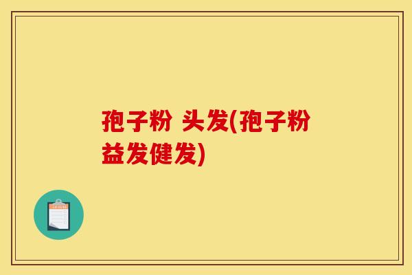 孢子粉 头发(孢子粉益发健发)