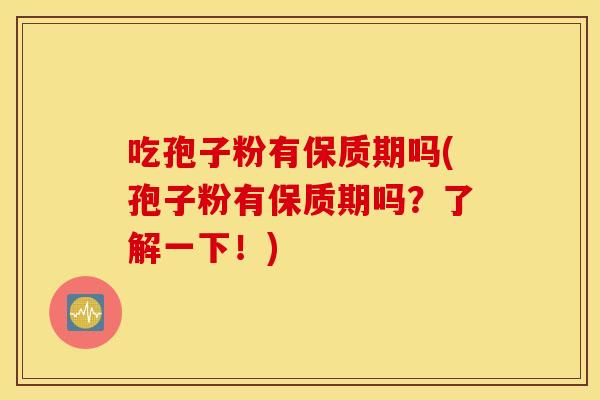 吃孢子粉有保质期吗(孢子粉有保质期吗？了解一下！)