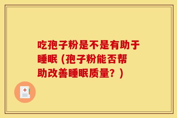 吃孢子粉是不是有助于睡眠 (孢子粉能否帮助改善睡眠质量？)
