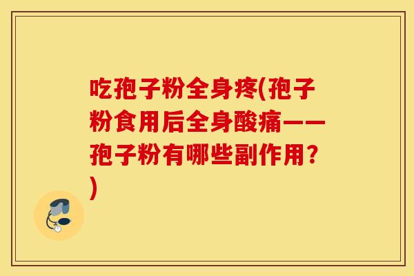 吃孢子粉全身疼(孢子粉食用后全身酸痛——孢子粉有哪些副作用？)