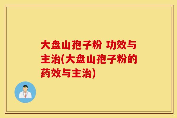 大盘山孢子粉 功效与主治(大盘山孢子粉的药效与主治)