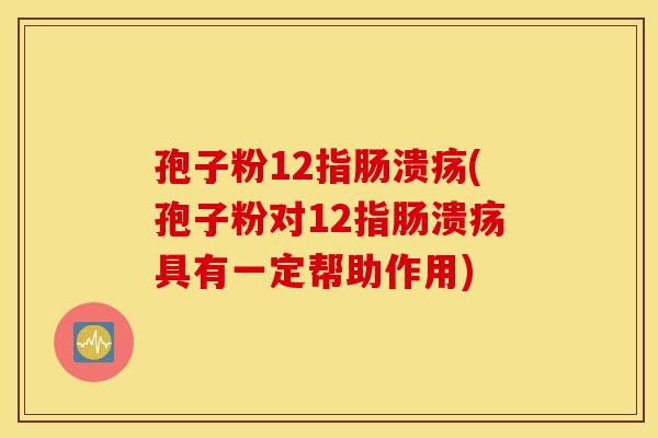 孢子粉12指肠溃疡(孢子粉对12指肠溃疡具有一定帮助作用)