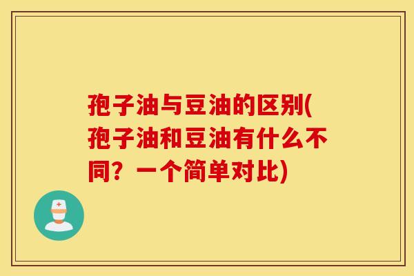 孢子油与豆油的区别(孢子油和豆油有什么不同？一个简单对比)