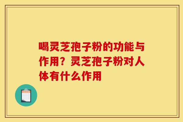 喝灵芝孢子粉的功能与作用？灵芝孢子粉对人体有什么作用