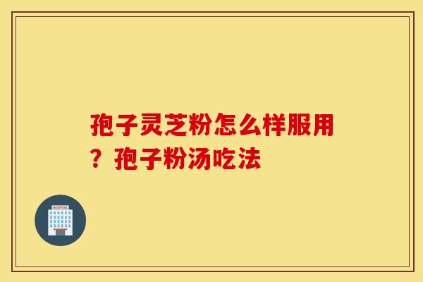 孢子灵芝粉怎么样服用？孢子粉汤吃法