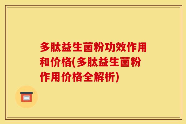 多肽益生菌粉功效作用和价格(多肽益生菌粉作用价格全解析)