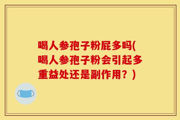 喝人参孢子粉屁多吗(喝人参孢子粉会引起多重益处还是副作用？)