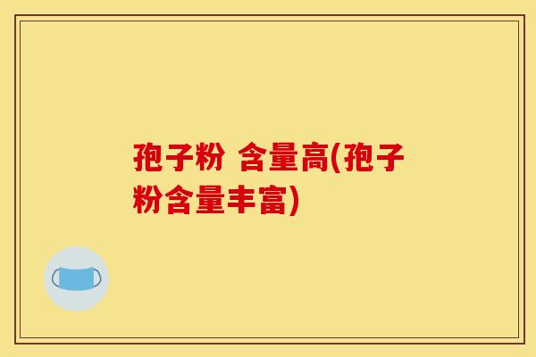 孢子粉 含量高(孢子粉含量丰富)