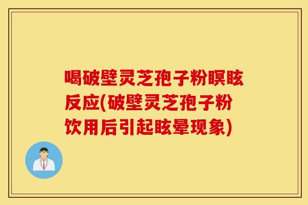 喝破壁灵芝孢子粉瞑眩反应(破壁灵芝孢子粉饮用后引起眩晕现象) 喝破壁灵芝孢子粉瞑眩反应(破壁灵芝孢子粉饮用后引起眩晕现象)