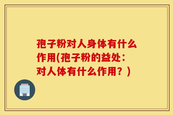 孢子粉对人身体有什么作用(孢子粉的益处:对人体有什么作用?) 孢子粉对人身体有什么作用(孢子粉的益处:对人体有什么作用?)
