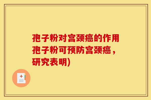 孢子粉对宫颈癌的作用孢子粉可预防宫颈癌,研究表明) 孢子粉对宫颈癌的作用孢子粉可预防宫颈癌,研究表明)