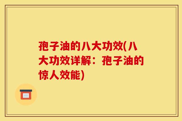 孢子油的八大功效(八大功效详解:孢子油的惊人效能) 孢子油的八大功效(八大功效详解:孢子油的惊人效能)