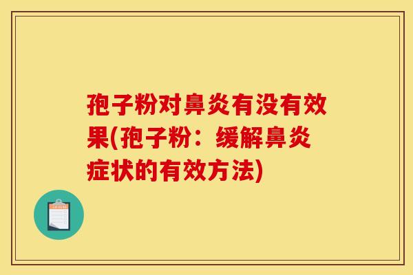 孢子粉对鼻炎有没有效果(孢子粉:缓解鼻炎症状的有效方法) 孢子粉对鼻炎有没有效果(孢子粉:缓解鼻炎症状的有效方法)