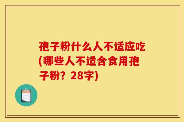 孢子粉什么人不适应吃(哪些人不适合食用孢子粉?28字) 孢子粉什么人不适应吃(哪些人不适合食用孢子粉?28字)