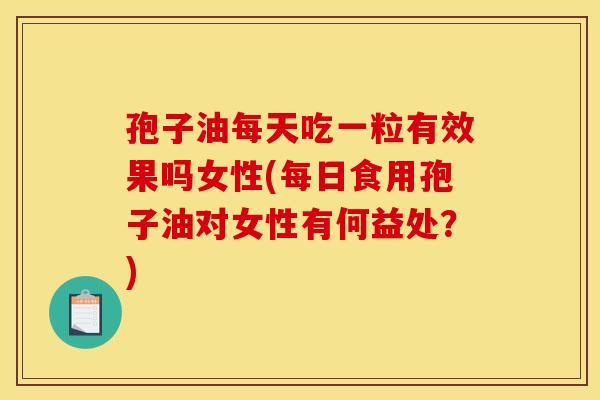 孢子油每天吃一粒有效果吗女性(每日食用孢子油对女性有何益处?) 孢子油每天吃一粒有效果吗女性(每日食用孢子油对女性有何益处?)