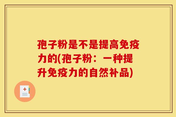 孢子粉是不是提高免疫力的(孢子粉:一种提升免疫力的自然补品) 孢子粉是不是提高免疫力的(孢子粉:一种提升免疫力的自然补品)