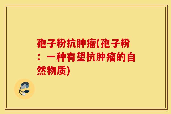 孢子粉抗肿瘤(孢子粉：一种有望抗肿瘤的自然物质)