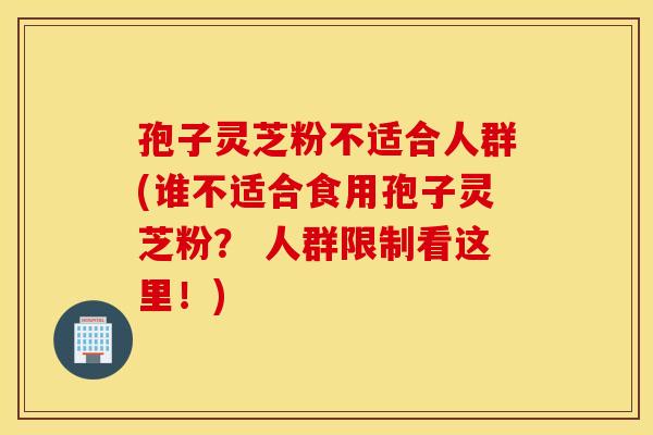 孢子灵芝粉不适合人群(谁不适合食用孢子灵芝粉? 人群限制看这里!) 孢子灵芝粉不适合人群(谁不适合食用孢子灵芝粉? 人群限制看这里!)