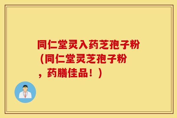 同仁堂灵入药芝孢子粉 (同仁堂灵芝孢子粉,药膳佳品!) 同仁堂灵入药芝孢子粉 (同仁堂灵芝孢子粉,药膳佳品!)