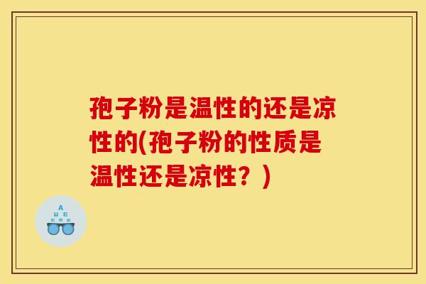 孢子粉是温性的还是凉性的(孢子粉的性质是温性还是凉性?) 孢子粉是温性的还是凉性的(孢子粉的性质是温性还是凉性?)