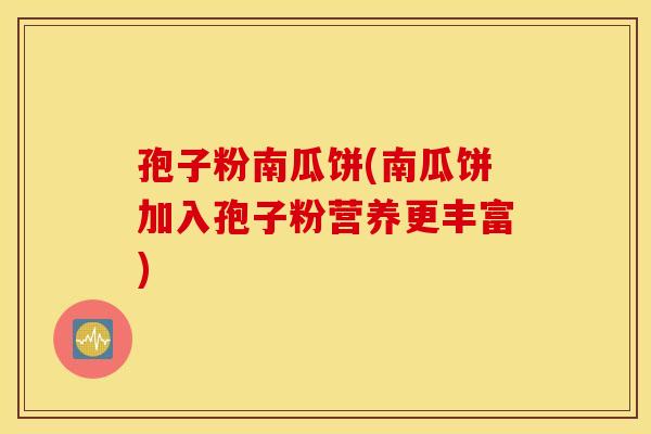 孢子粉南瓜饼(南瓜饼加入孢子粉营养更丰富) 孢子粉南瓜饼(南瓜饼加入孢子粉营养更丰富)