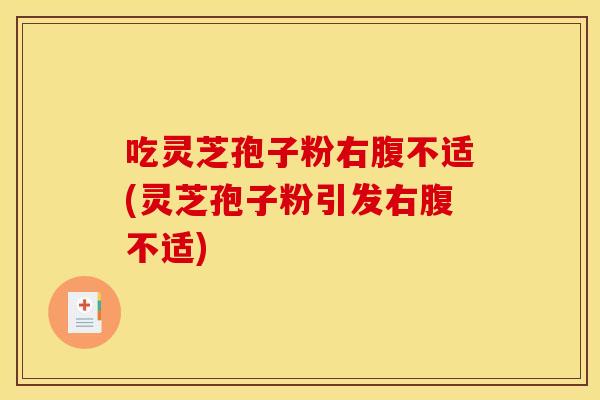 吃灵芝孢子粉右腹不适(灵芝孢子粉引发右腹不适) 吃灵芝孢子粉右腹不适(灵芝孢子粉引发右腹不适)