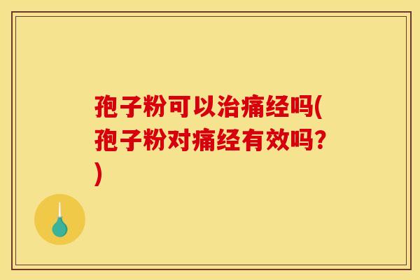 孢子粉可以治痛经吗(孢子粉对痛经有效吗?) 孢子粉可以治痛经吗(孢子粉对痛经有效吗?)