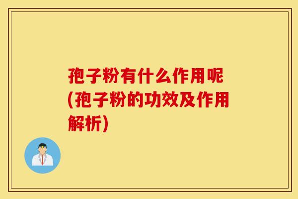 孢子粉有什么作用呢 (孢子粉的功效及作用解析) 孢子粉有什么作用呢 (孢子粉的功效及作用解析)