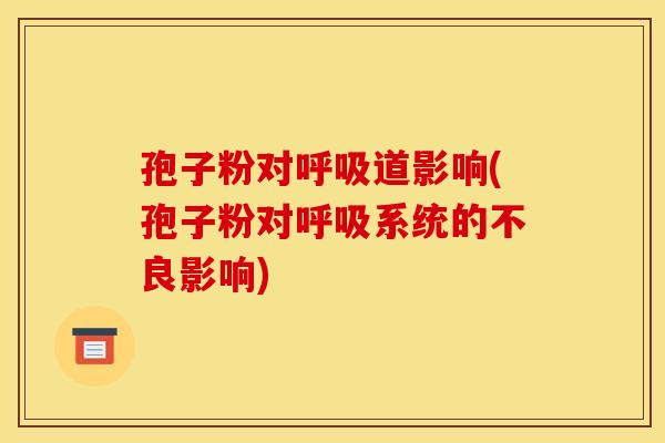 孢子粉对呼吸道影响(孢子粉对呼吸系统的不良影响)
