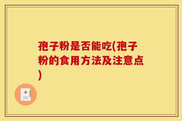 孢子粉是否能吃(孢子粉的食用方法及注意点)
