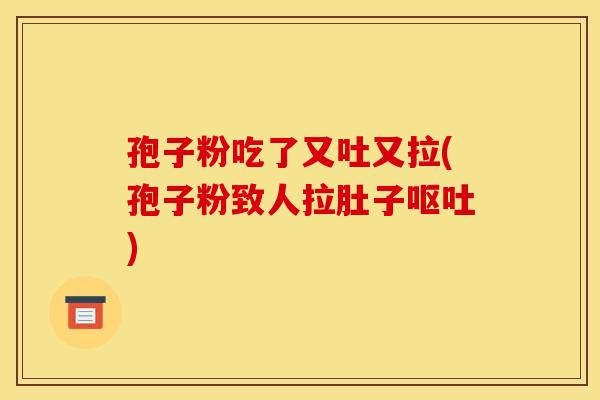孢子粉吃了又吐又拉(孢子粉致人拉肚子呕吐) 孢子粉吃了又吐又拉(孢子粉致人拉肚子呕吐)