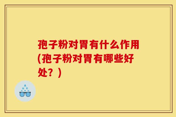 孢子粉对胃有什么作用(孢子粉对胃有哪些好处?) 孢子粉对胃有什么作用(孢子粉对胃有哪些好处?)