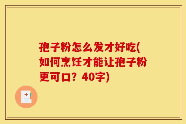 孢子粉怎么发才好吃(如何烹饪才能让孢子粉更可口？40字)