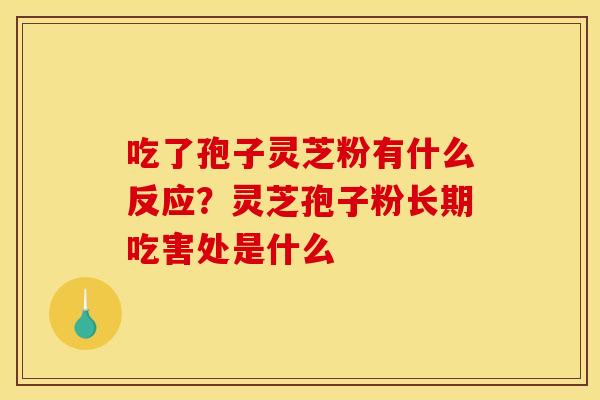 吃了孢子灵芝粉有什么反应?灵芝孢子粉长期吃害处是什么 吃了孢子灵芝粉有什么反应?灵芝孢子粉长期吃害处是什么