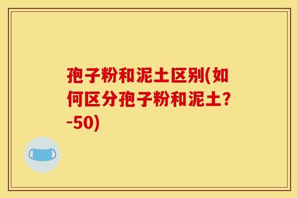 孢子粉和泥土区别(如何区分孢子粉和泥土？-50)