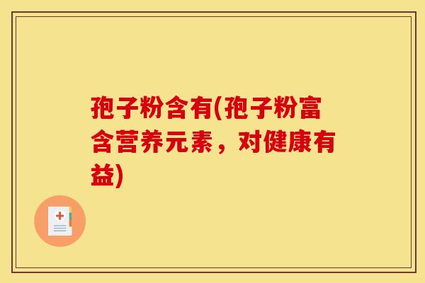 孢子粉含有(孢子粉富含营养元素，对健康有益)