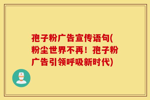 孢子粉广告宣传语句(粉尘世界不再！孢子粉广告引领呼吸新时代)
