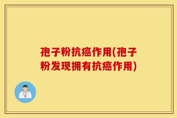 孢子粉抗癌作用(孢子粉发现拥有抗癌作用)