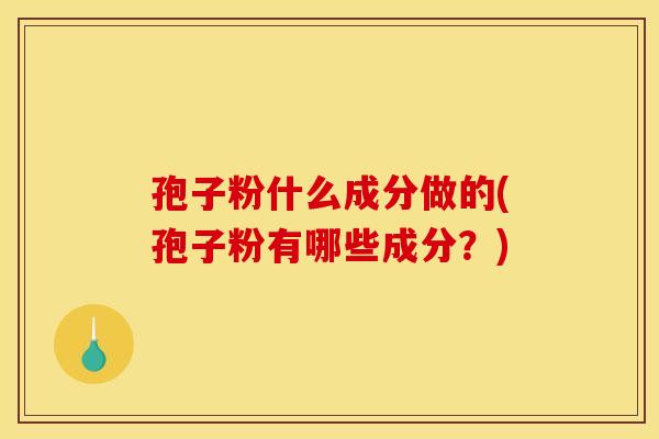孢子粉什么成分做的(孢子粉有哪些成分？)