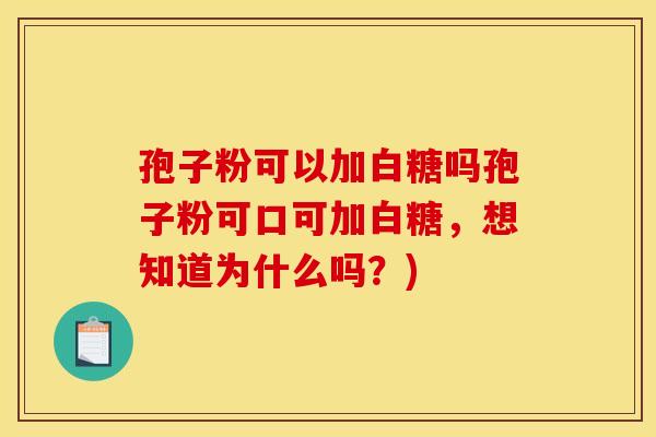 孢子粉可以加白糖吗孢子粉可口可加白糖，想知道为什么吗？)