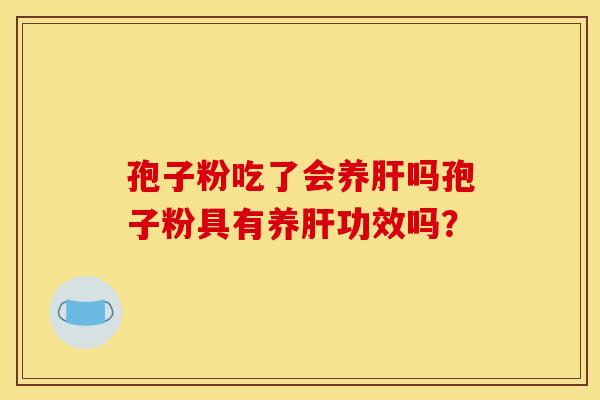 孢子粉吃了会养肝吗孢子粉具有养肝功效吗？