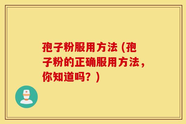 孢子粉服用方法 (孢子粉的正确服用方法,你知道吗?) 孢子粉服用方法 (孢子粉的正确服用方法,你知道吗?)