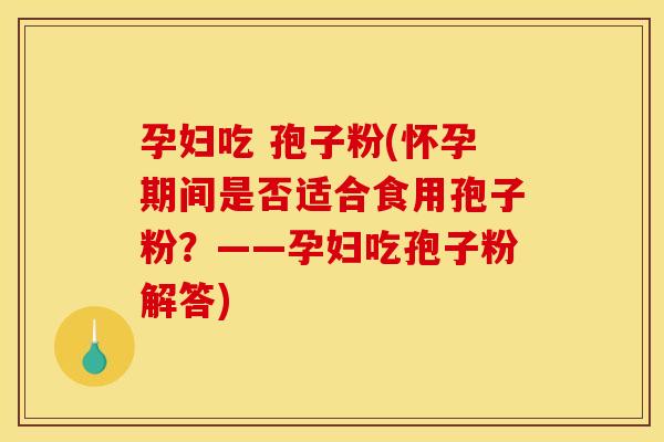 孕妇吃 孢子粉(怀孕期间是否适合食用孢子粉?——孕妇吃孢子粉解答) 孕妇吃 孢子粉(怀孕期间是否适合食用孢子粉?——孕妇吃孢子粉解答)