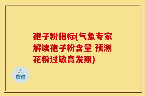 孢子粉指标(气象专家解读孢子粉含量 预测花粉过敏高发期) 孢子粉指标(气象专家解读孢子粉含量 预测花粉过敏高发期)