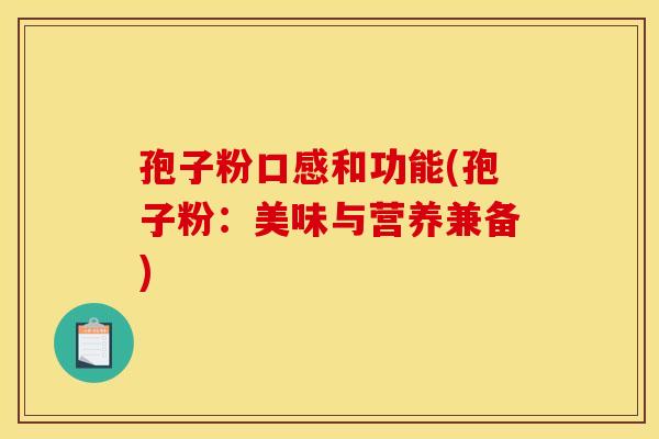 孢子粉口感和功能(孢子粉:美味与营养兼备) 孢子粉口感和功能(孢子粉:美味与营养兼备)