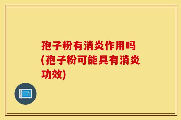 孢子粉有消炎作用吗 (孢子粉可能具有消炎功效) 孢子粉有消炎作用吗 (孢子粉可能具有消炎功效)