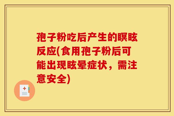 孢子粉吃后产生的瞑眩反应(食用孢子粉后可能出现眩晕症状，需注意安全)